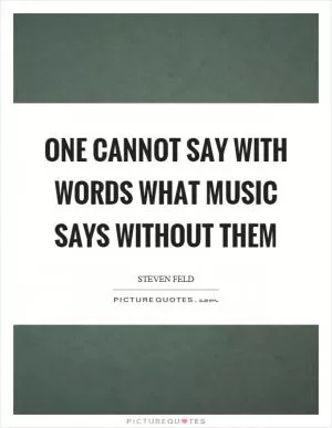 One cannot say with words what music says without them Picture Quote #1