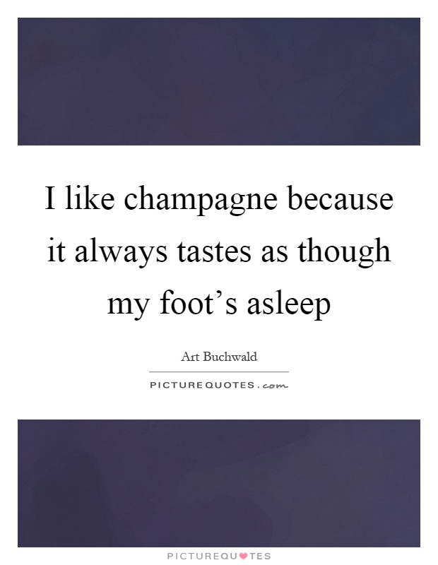 I like champagne because it always tastes as though my foot's asleep Picture Quote #1