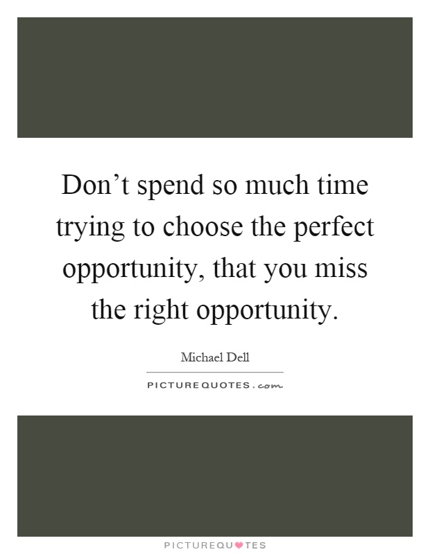 Don't spend so much time trying to choose the perfect opportunity, that you miss the right opportunity Picture Quote #1