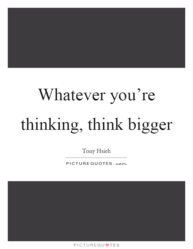 Whatever you're thinking, think bigger Picture Quote #1