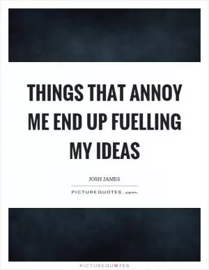Things that annoy me end up fuelling my ideas Picture Quote #1