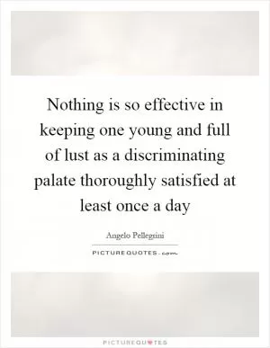 Nothing is so effective in keeping one young and full of lust as a discriminating palate thoroughly satisfied at least once a day Picture Quote #1