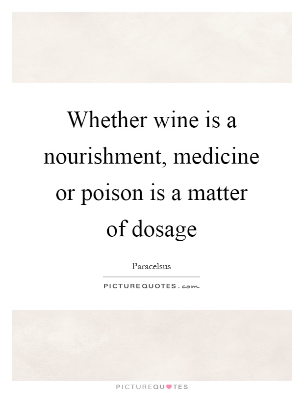 Whether wine is a nourishment, medicine or poison is a matter of dosage Picture Quote #1
