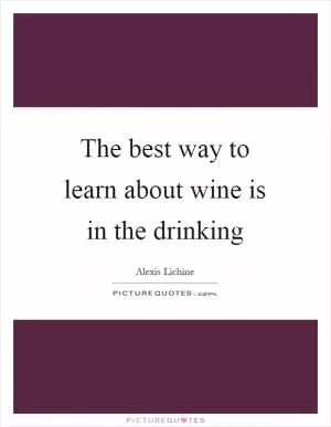 The best way to learn about wine is in the drinking Picture Quote #1