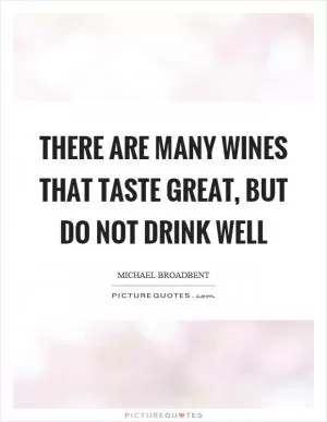 There are many wines that taste great, but do not drink well Picture Quote #1