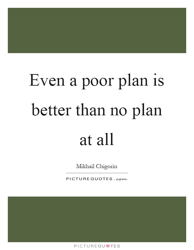 Even a poor plan is better than no plan at all Picture Quote #1