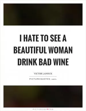 I hate to see a beautiful woman drink bad wine Picture Quote #1