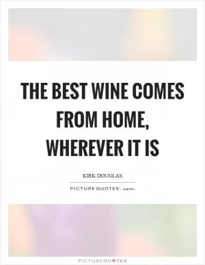 The best wine comes from home, wherever it is Picture Quote #1