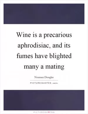 Wine is a precarious aphrodisiac, and its fumes have blighted many a mating Picture Quote #1