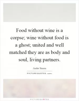 Food without wine is a corpse; wine without food is a ghost; united and well matched they are as body and soul, living partners Picture Quote #1