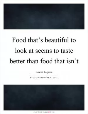 Food that’s beautiful to look at seems to taste better than food that isn’t Picture Quote #1