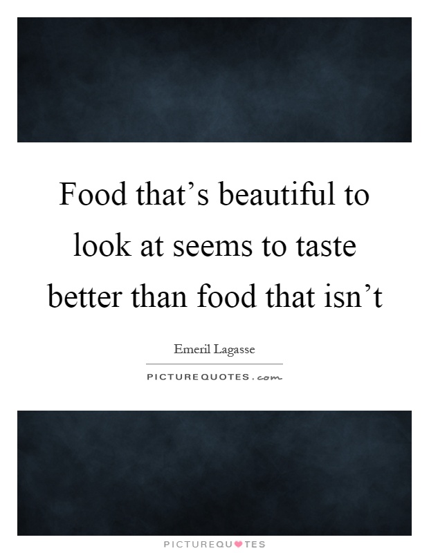 Food that's beautiful to look at seems to taste better than food that isn't Picture Quote #1