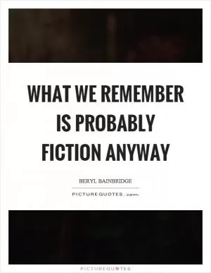 What we remember is probably fiction anyway Picture Quote #1