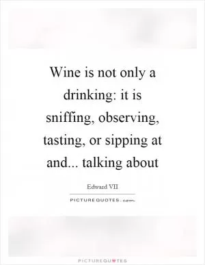 Wine is not only a drinking: it is sniffing, observing, tasting, or sipping at and... talking about Picture Quote #1
