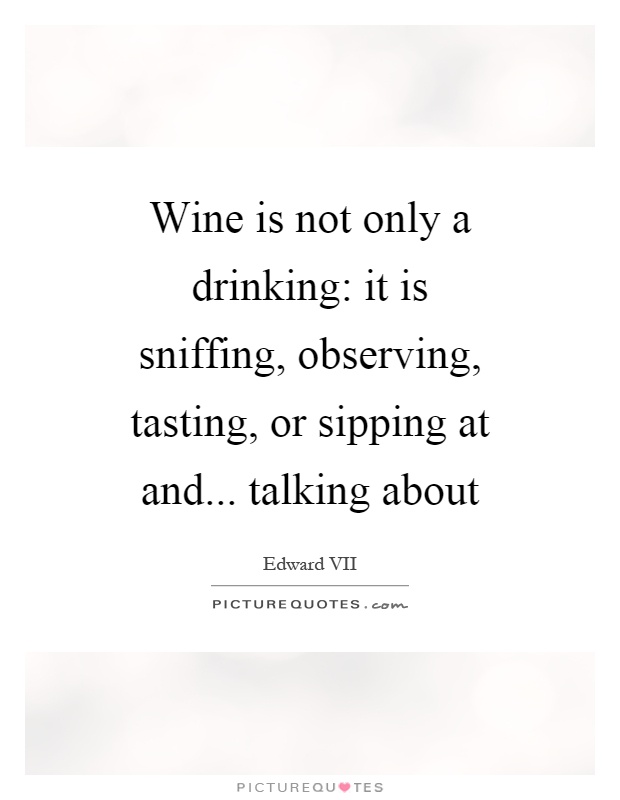 Wine is not only a drinking: it is sniffing, observing, tasting, or sipping at and... talking about Picture Quote #1