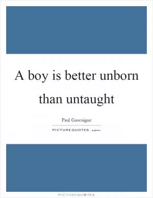 A boy is better unborn than untaught Picture Quote #1