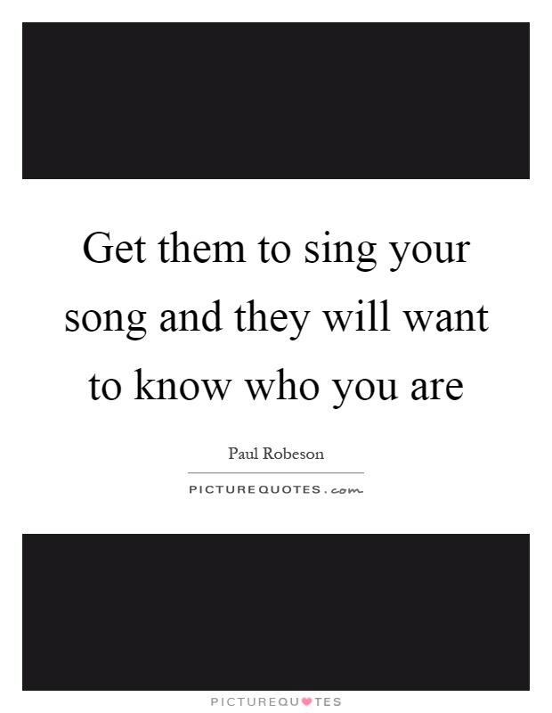 Get them to sing your song and they will want to know who you are Picture Quote #1