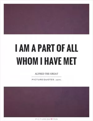I am a part of all whom I have met Picture Quote #1