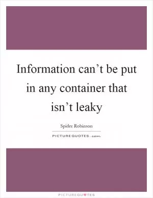 Information can’t be put in any container that isn’t leaky Picture Quote #1
