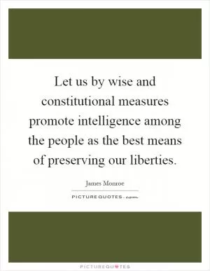 Let us by wise and constitutional measures promote intelligence among the people as the best means of preserving our liberties Picture Quote #1