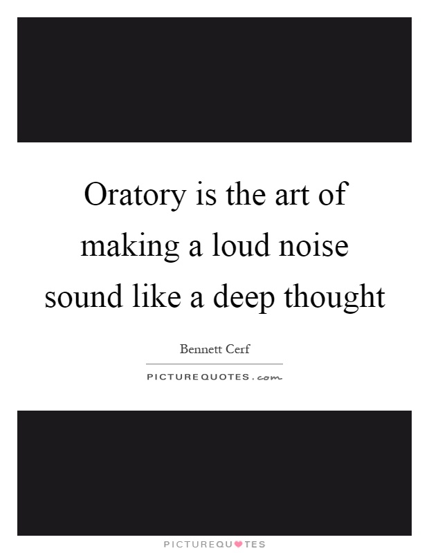 Oratory is the art of making a loud noise sound like a deep thought Picture Quote #1