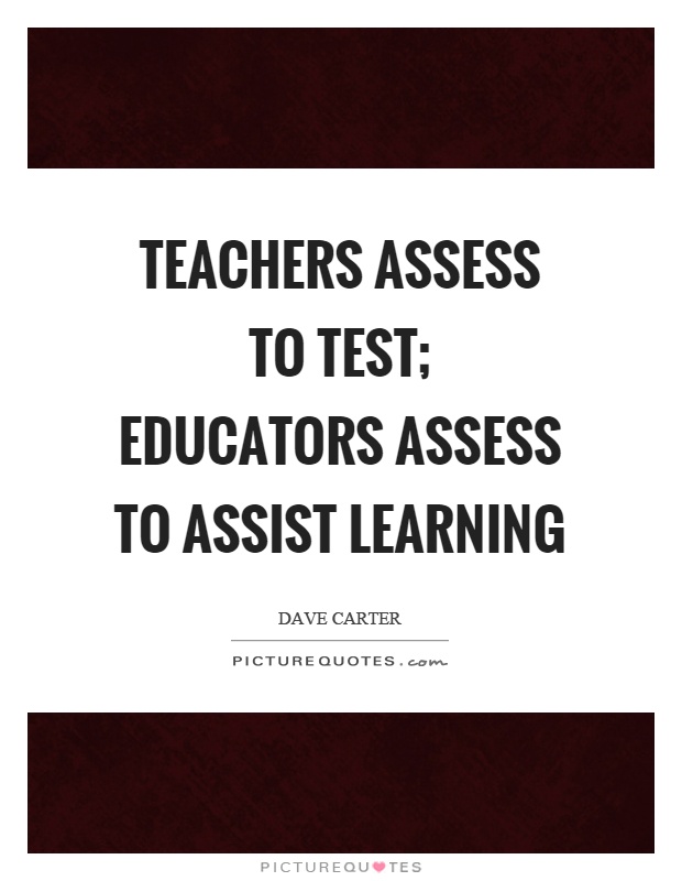 Teachers assess to test; educators assess to assist learning Picture Quote #1
