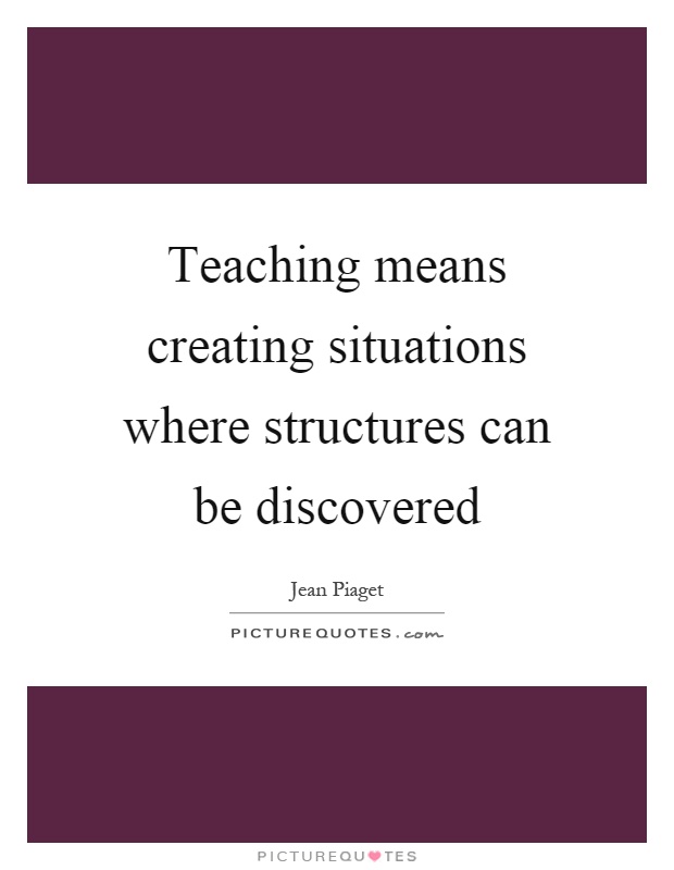 Teaching means creating situations where structures can be discovered Picture Quote #1