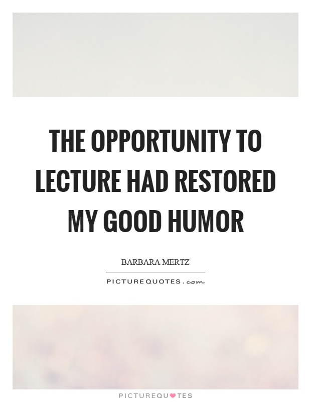 The opportunity to lecture had restored my good humor Picture Quote #1