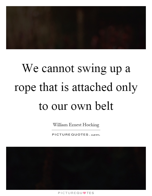 We cannot swing up a rope that is attached only to our own belt Picture Quote #1