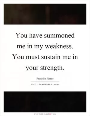 You have summoned me in my weakness. You must sustain me in your strength Picture Quote #1