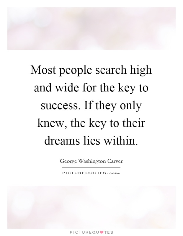 Most people search high and wide for the key to success. If they only knew, the key to their dreams lies within Picture Quote #1