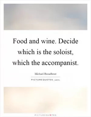 Food and wine. Decide which is the soloist, which the accompanist Picture Quote #1