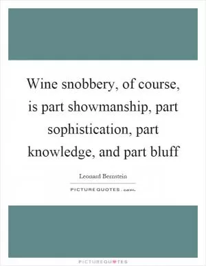 Wine snobbery, of course, is part showmanship, part sophistication, part knowledge, and part bluff Picture Quote #1