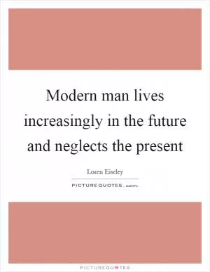 Modern man lives increasingly in the future and neglects the present Picture Quote #1
