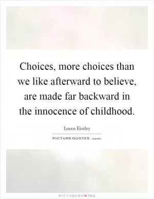 Choices, more choices than we like afterward to believe, are made far backward in the innocence of childhood Picture Quote #1