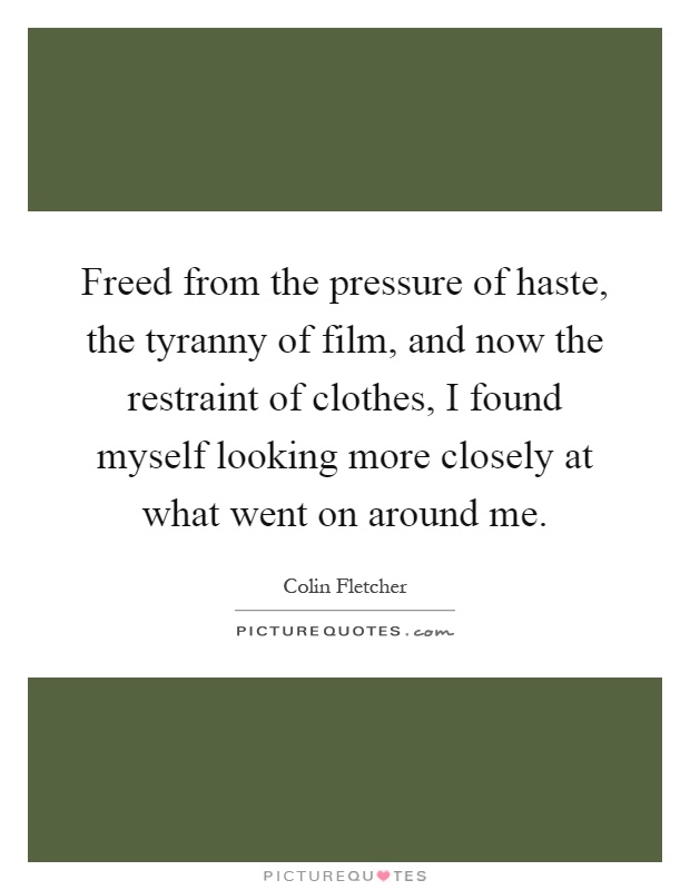 Freed from the pressure of haste, the tyranny of film, and now the restraint of clothes, I found myself looking more closely at what went on around me Picture Quote #1
