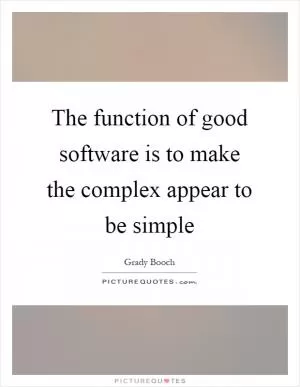 The function of good software is to make the complex appear to be simple Picture Quote #1