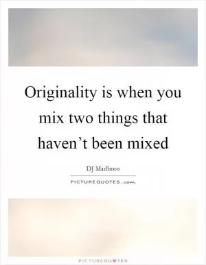 Originality is when you mix two things that haven’t been mixed Picture Quote #1