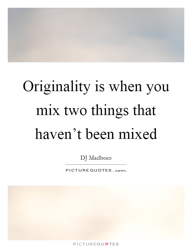 Originality is when you mix two things that haven't been mixed Picture Quote #1
