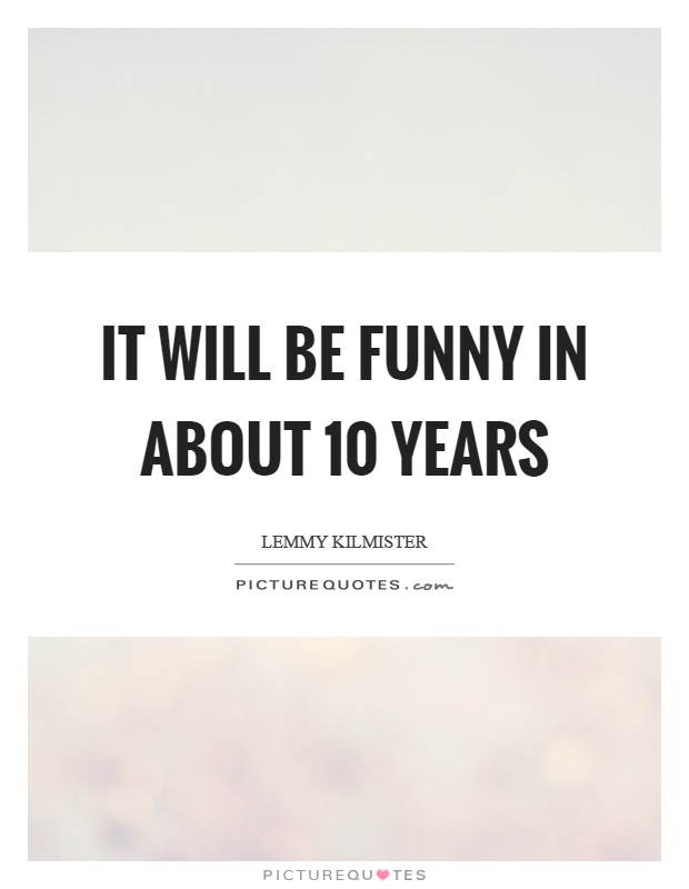 It will be funny in about 10 years Picture Quote #1