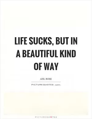 Life sucks, but in a beautiful kind of way Picture Quote #1