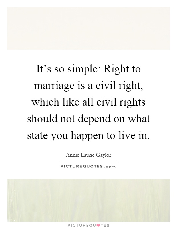 It's so simple: Right to marriage is a civil right, which like all civil rights should not depend on what state you happen to live in Picture Quote #1