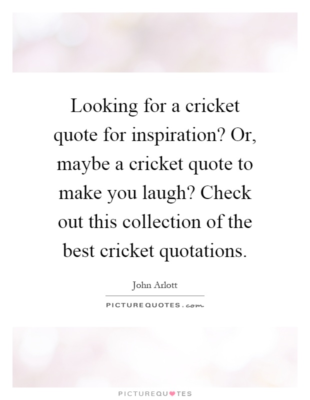 Looking for a cricket quote for inspiration? Or, maybe a cricket quote to make you laugh? Check out this collection of the best cricket quotations Picture Quote #1