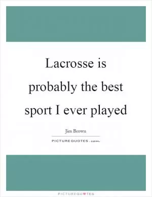 Lacrosse is probably the best sport I ever played Picture Quote #1