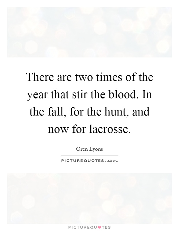 There are two times of the year that stir the blood. In the fall, for the hunt, and now for lacrosse Picture Quote #1
