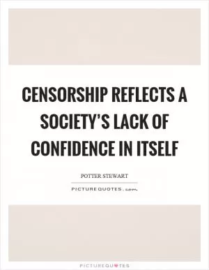 Censorship reflects a society’s lack of confidence in itself Picture Quote #1