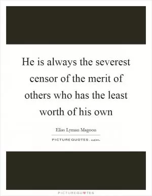 He is always the severest censor of the merit of others who has the least worth of his own Picture Quote #1