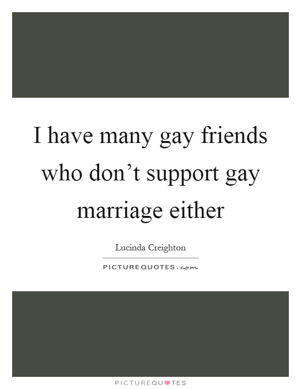 I have many gay friends who don't support gay marriage either Picture Quote #1