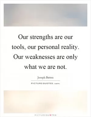 Our strengths are our tools, our personal reality. Our weaknesses are only what we are not Picture Quote #1