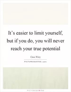 It’s easier to limit yourself, but if you do, you will never reach your true potential Picture Quote #1